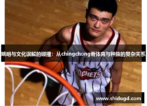 姚明与文化误解的碰撞：从chingchong看体育与种族的复杂关系