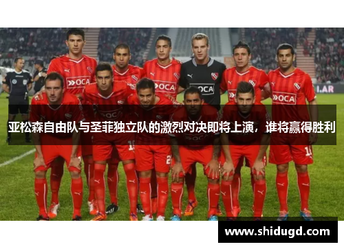 亚松森自由队与圣菲独立队的激烈对决即将上演，谁将赢得胜利