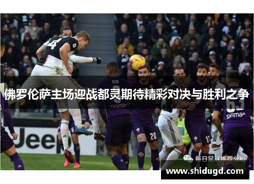 佛罗伦萨主场迎战都灵期待精彩对决与胜利之争