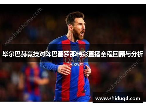 毕尔巴赫竞技对阵巴塞罗那精彩直播全程回顾与分析