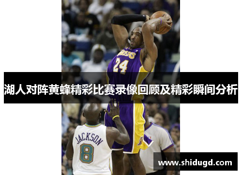 湖人对阵黄蜂精彩比赛录像回顾及精彩瞬间分析